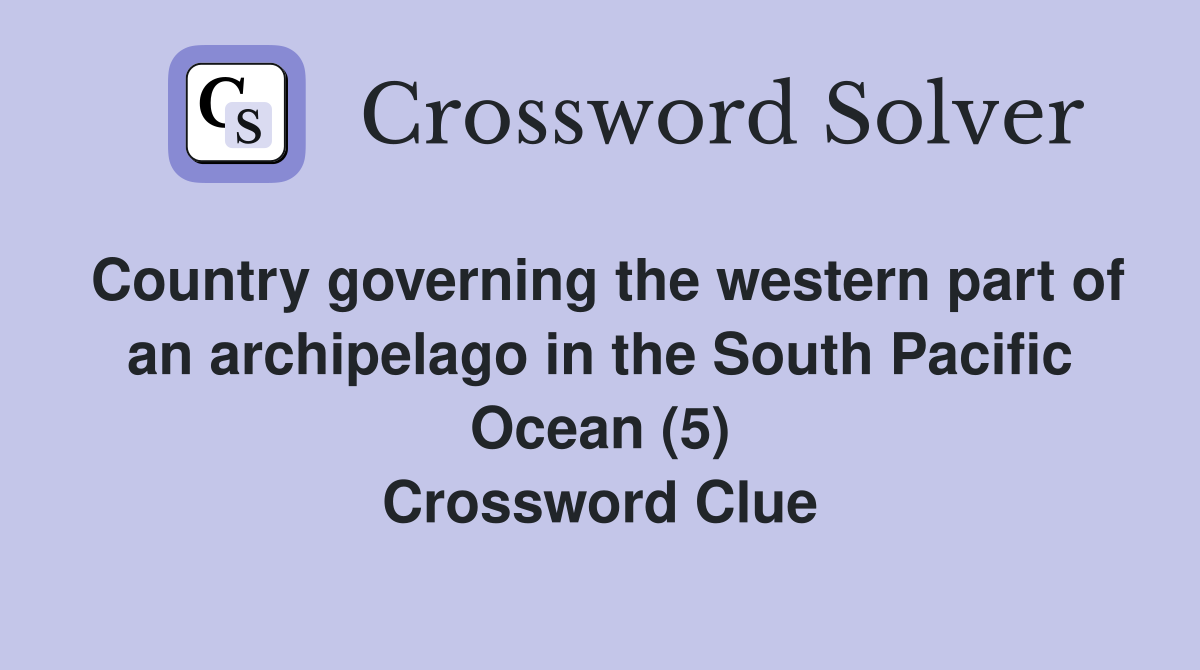 Country governing the western part of an archipelago in the South Pacific Ocean (5) Crossword Clue