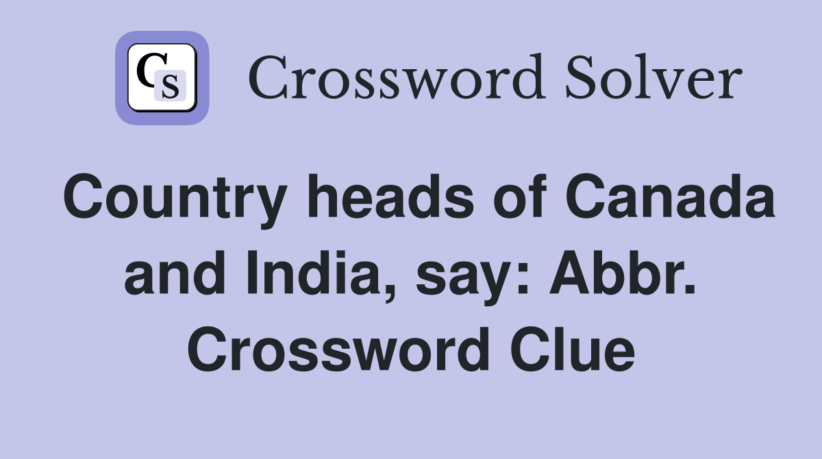 Country heads of Canada and India, say: Abbr. Crossword Clue