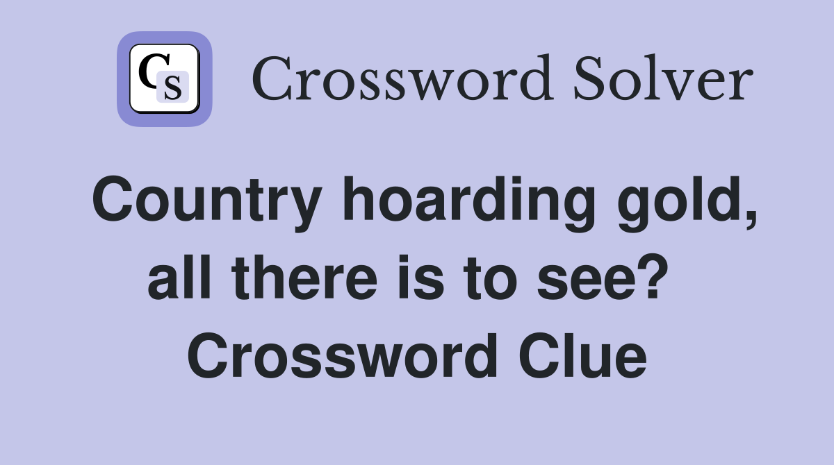 Country hoarding gold, all there is to see?  Crossword Clue