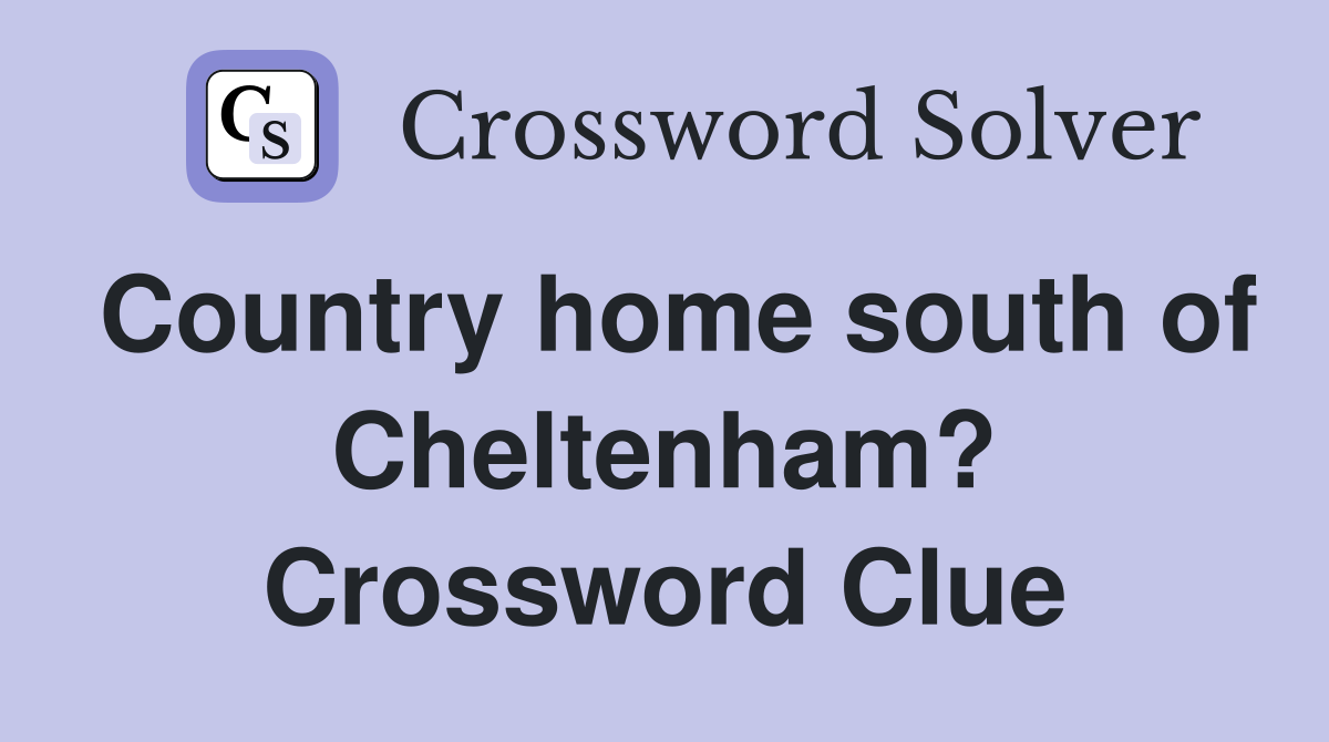 Country home south of Cheltenham? Crossword Clue