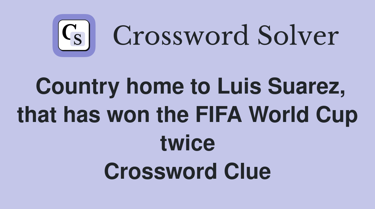 Country home to Luis Suarez, that has won the FIFA World Cup twice Crossword Clue