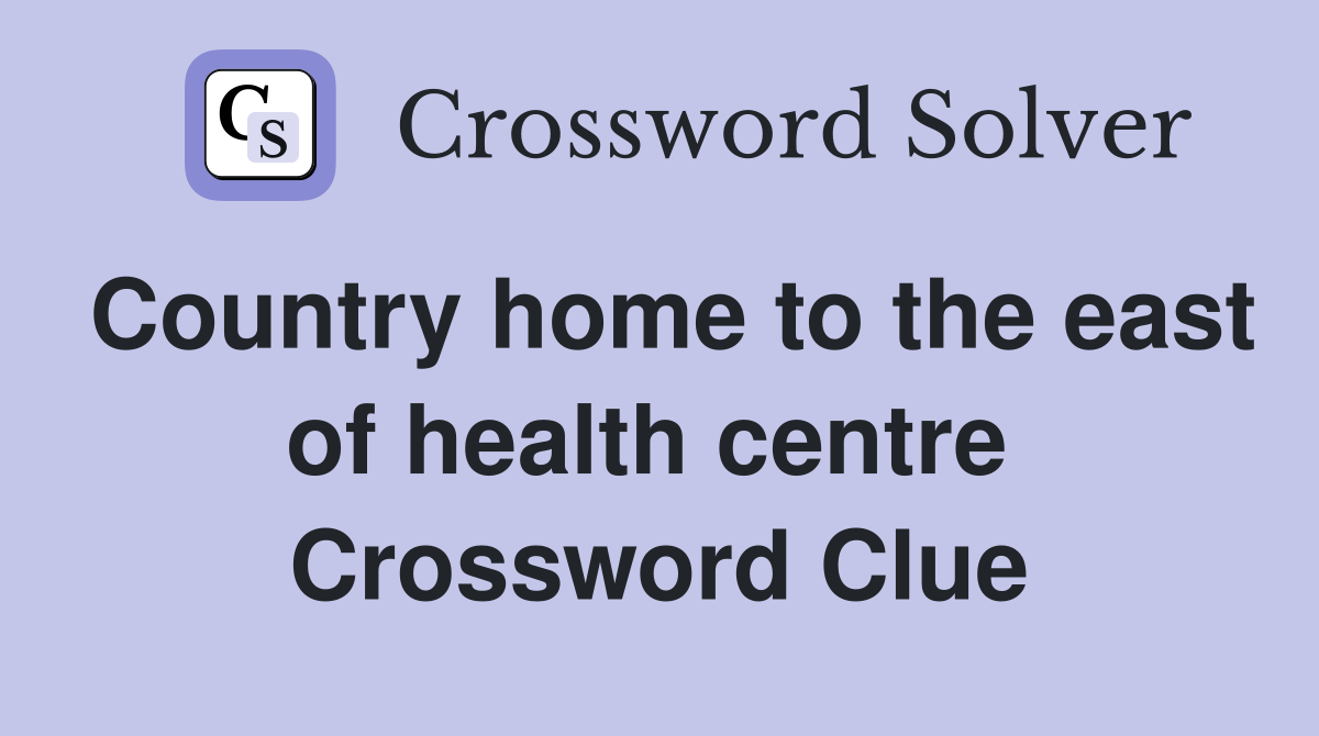 Country home to the east of health centre  Crossword Clue