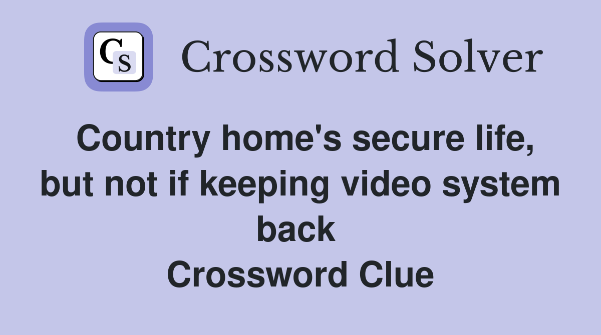 Country home's secure life, but not if keeping video system back  Crossword Clue