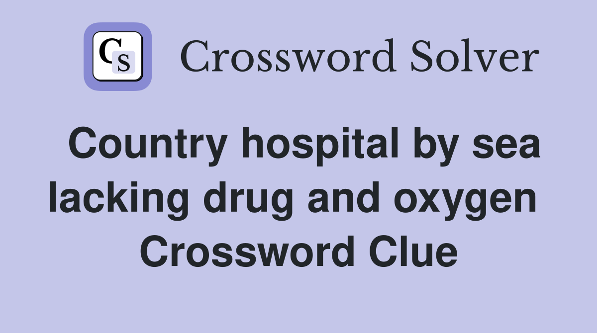 Country hospital by sea lacking drug and oxygen  Crossword Clue