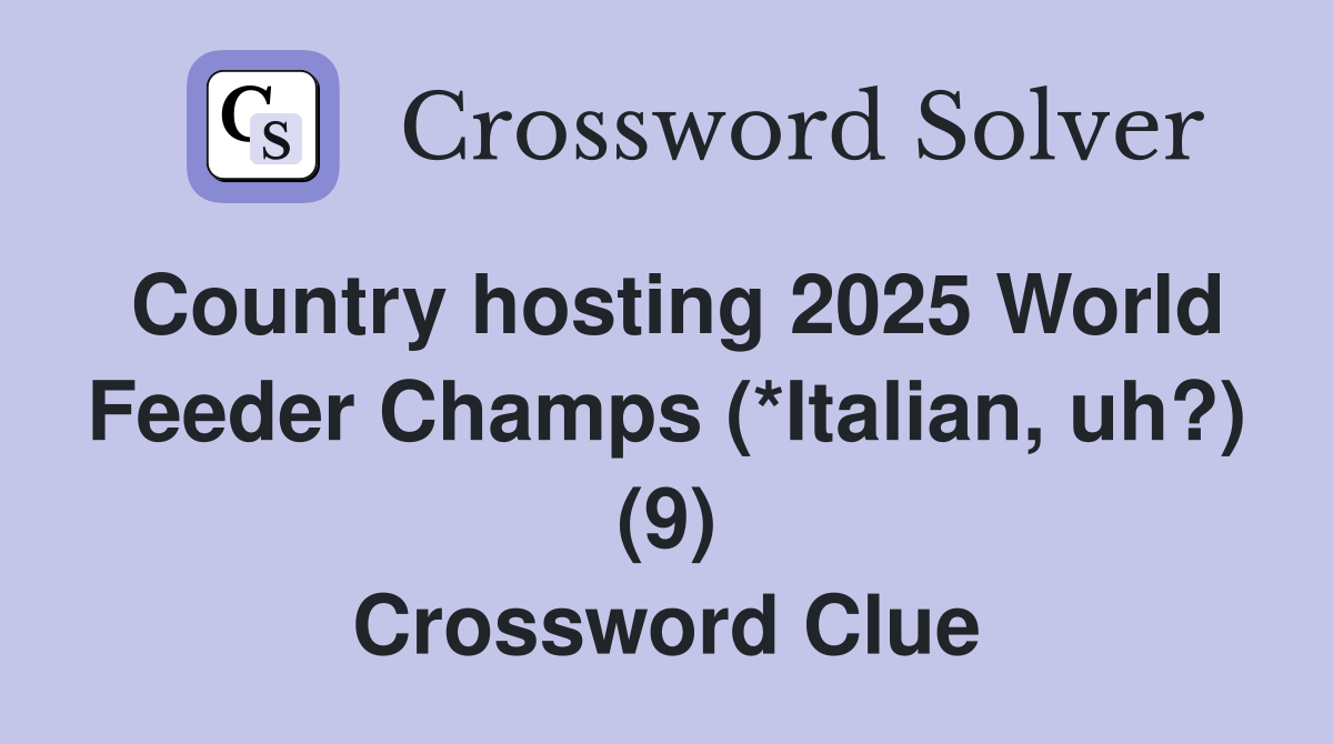 Country hosting 2025 World Feeder Champs (*Italian, uh?) (9) Crossword Clue