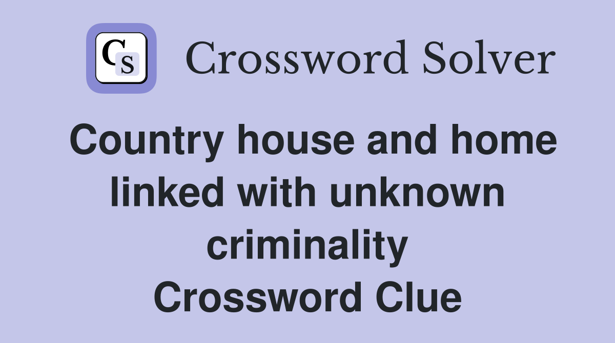 Country house and home linked with unknown criminality Crossword Clue
