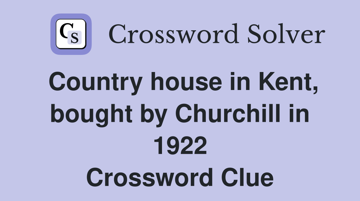 Country house in Kent, bought by Churchill in 1922 Crossword Clue