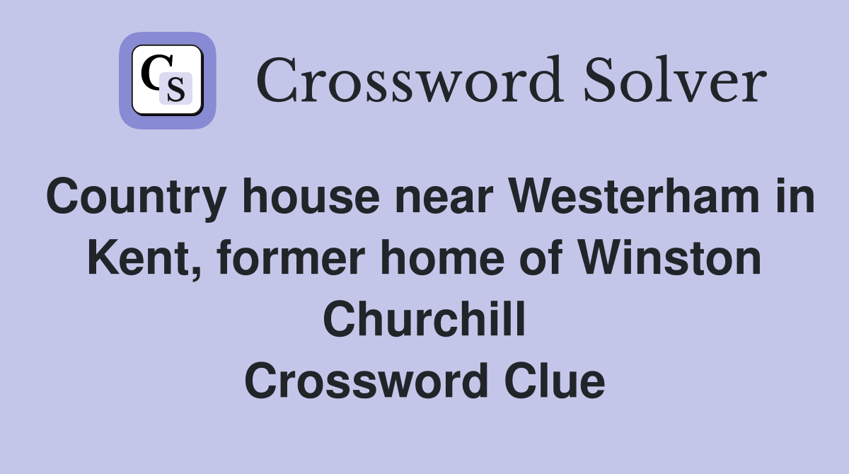 Country house near Westerham in Kent, former home of Winston Churchill Crossword Clue