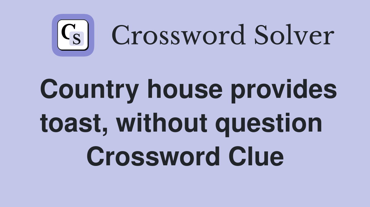 Country house provides toast, without question  Crossword Clue