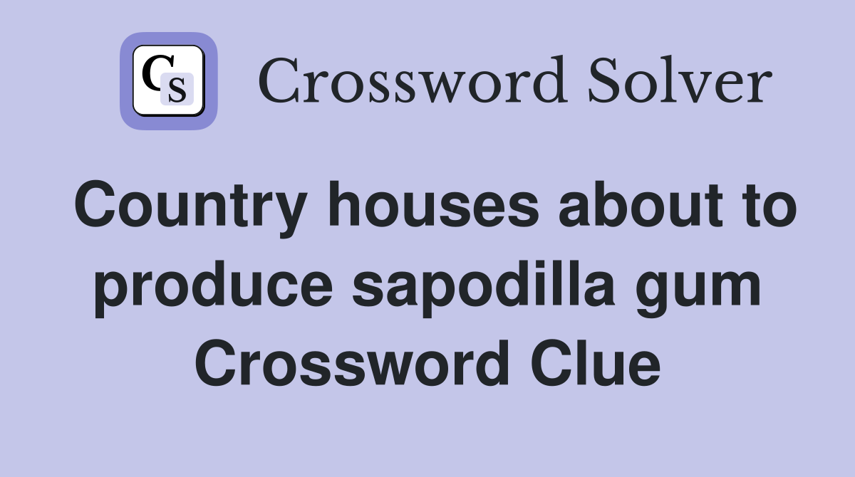 Country houses about to produce sapodilla gum Crossword Clue