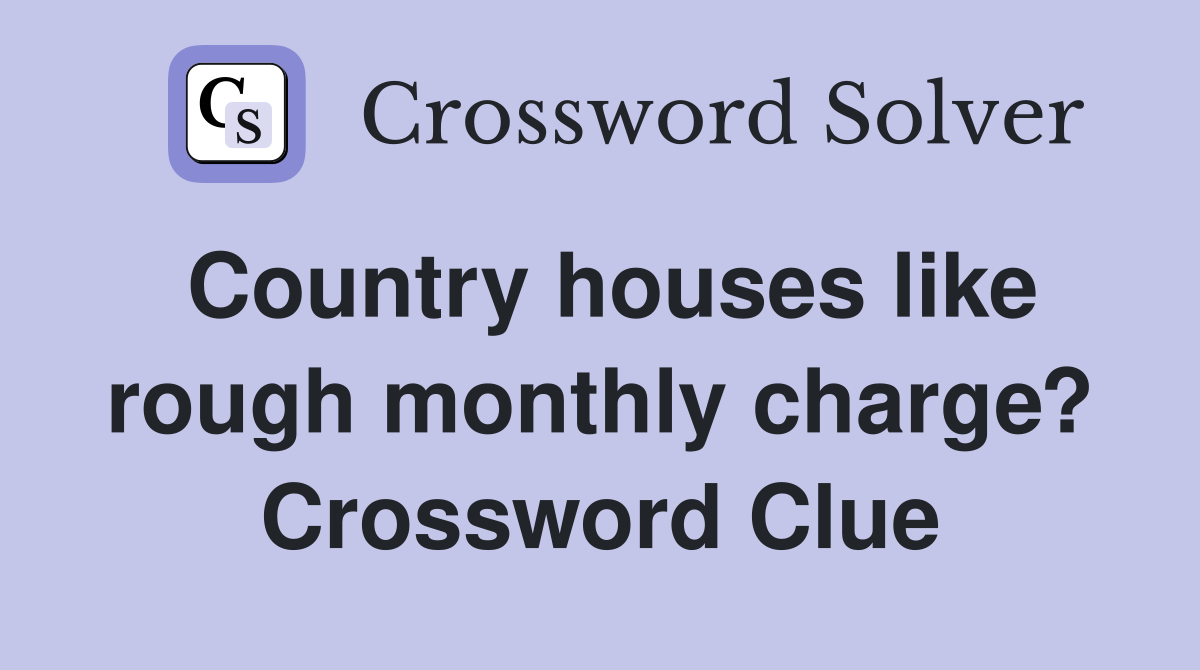 Country houses like rough monthly charge? Crossword Clue