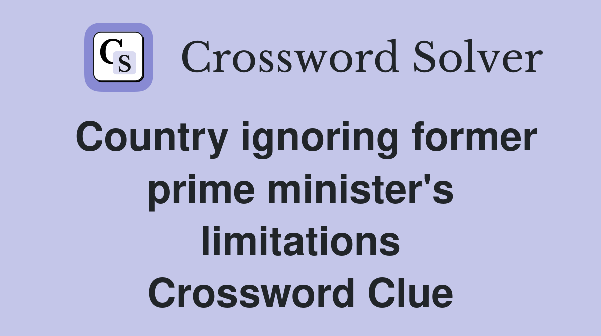 Country ignoring former prime minister's limitations Crossword Clue