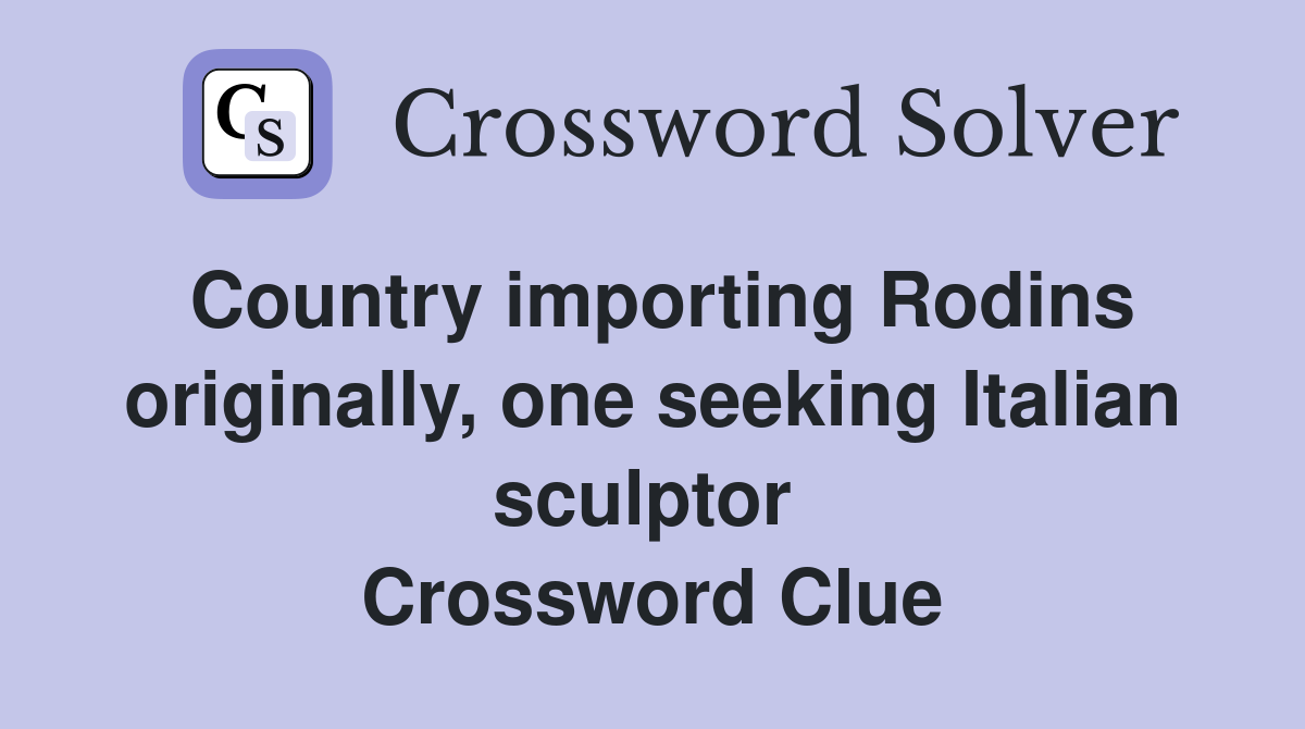 Country importing Rodins originally, one seeking Italian sculptor  Crossword Clue