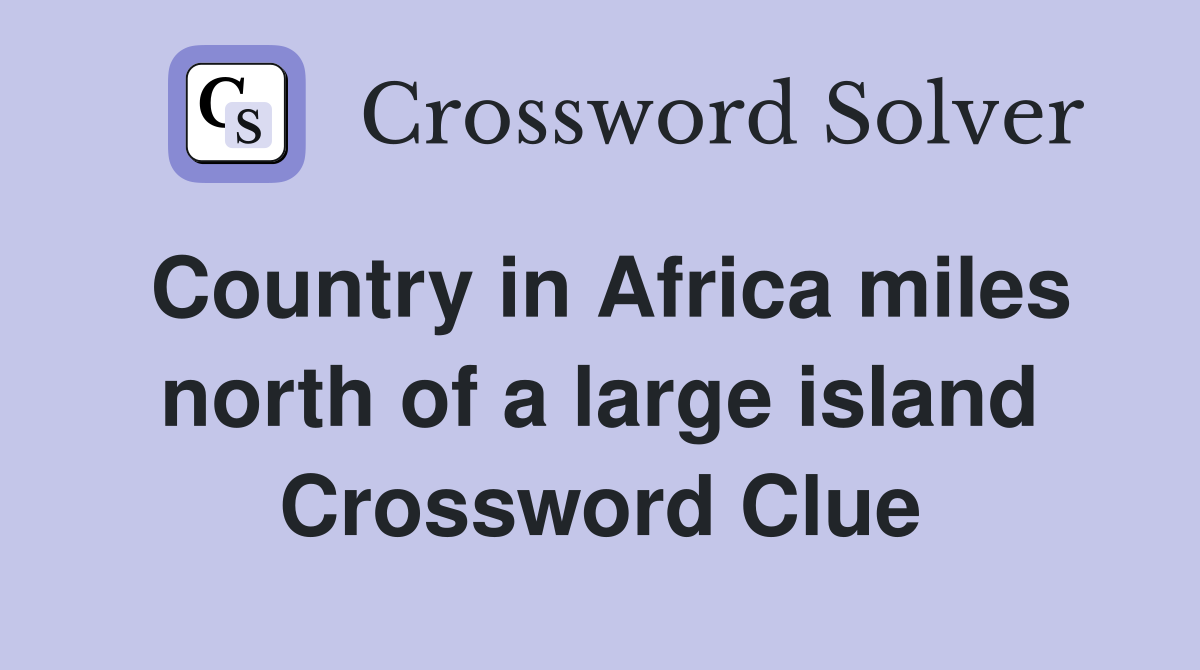 Country in Africa miles north of a large island Crossword Clue