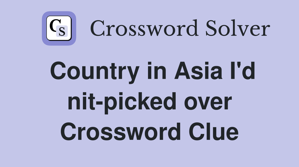 Country in Asia I'd nit-picked over Crossword Clue
