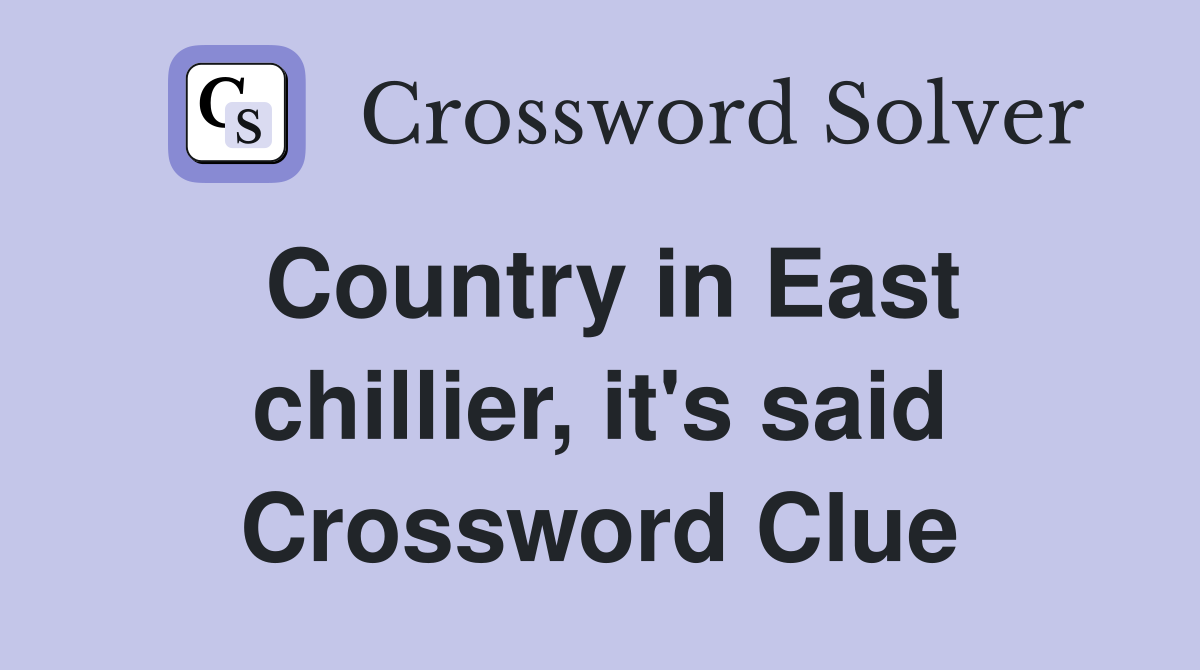 Country in East chillier, it's said Crossword Clue