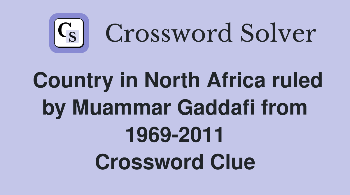 Country in North Africa ruled by Muammar Gaddafi from 1969-2011 Crossword Clue