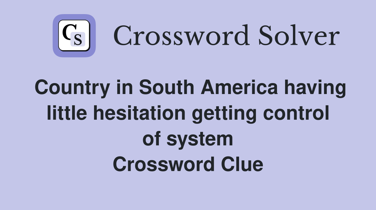 Country in South America having little hesitation getting control of system Crossword Clue