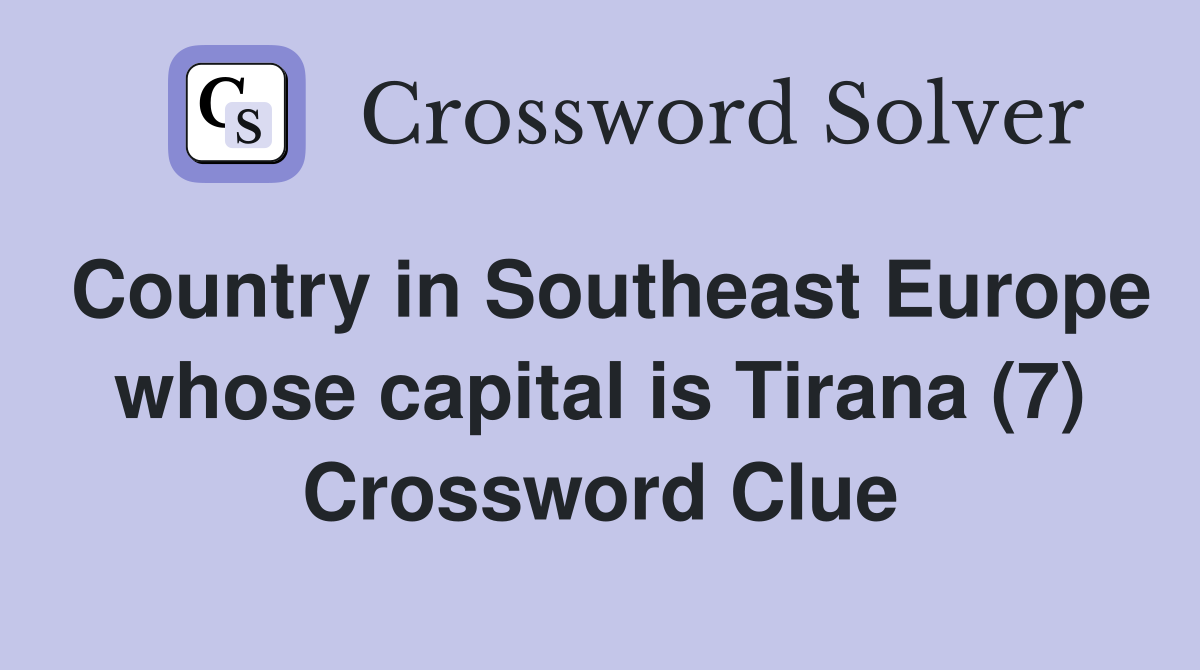 Country in Southeast Europe whose capital is Tirana (7) Crossword Clue
