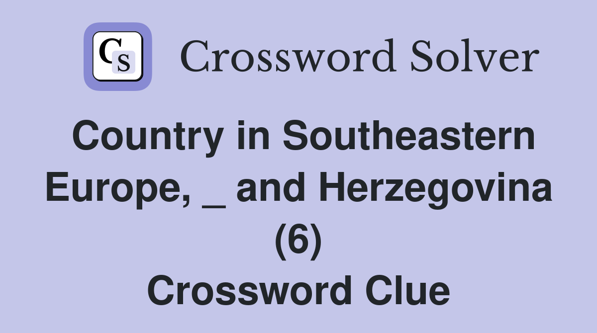 Country in Southeastern Europe, _ and Herzegovina (6) Crossword Clue