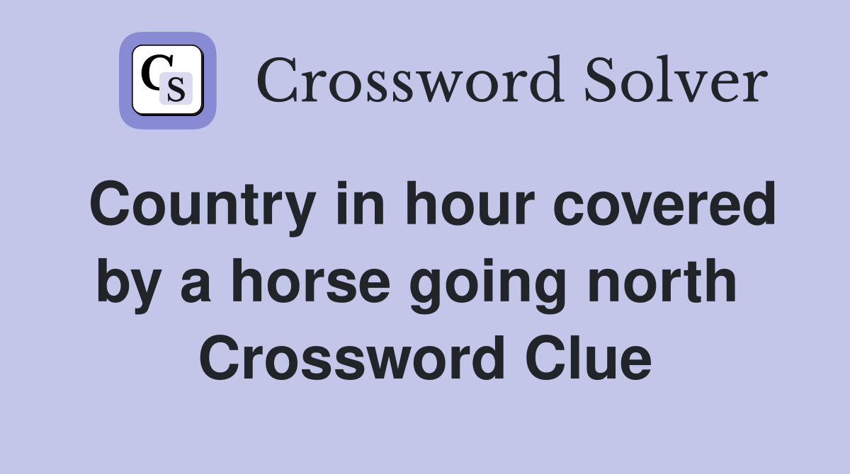 Country in hour covered by a horse going north  Crossword Clue