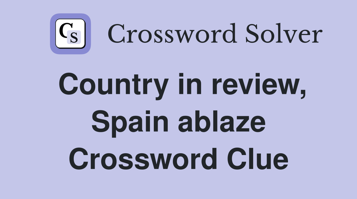 Country in review, Spain ablaze Crossword Clue