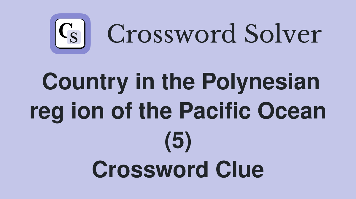 Country in the Polynesian reg ion of the Pacific Ocean (5) Crossword Clue