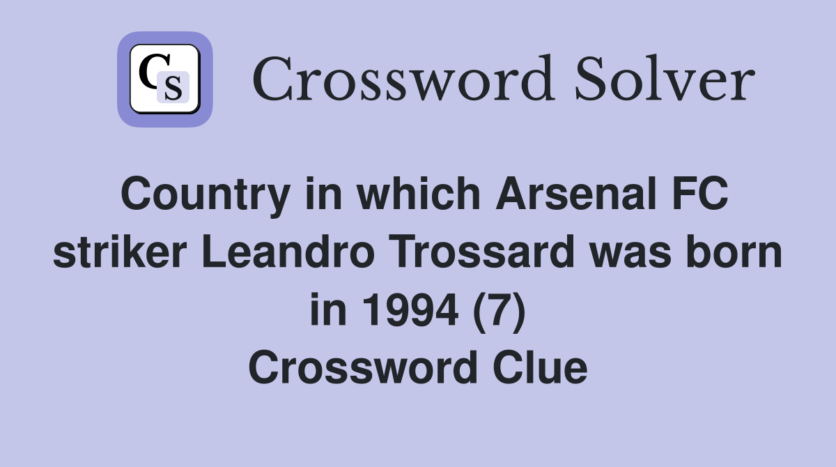 Country in which Arsenal FC striker Leandro Trossard was born in 1994 (7) Crossword Clue