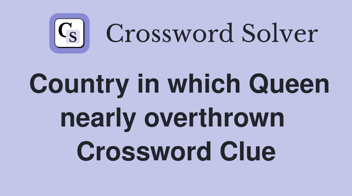 Country in which Queen nearly overthrown  Crossword Clue