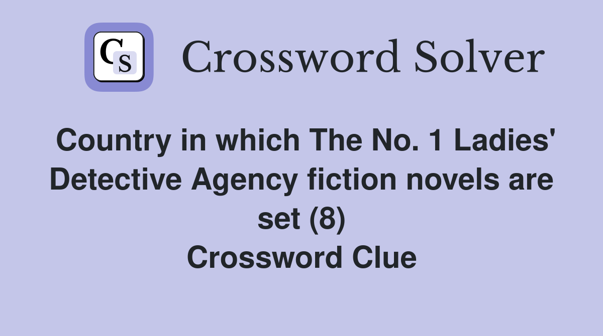 Country in which The No. 1 Ladies' Detective Agency fiction novels are set (8) Crossword Clue