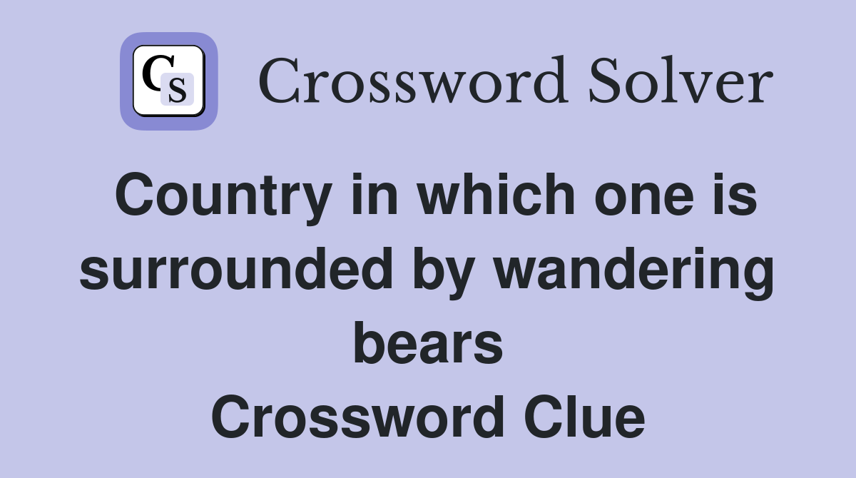 Country in which one is surrounded by wandering bears Crossword Clue