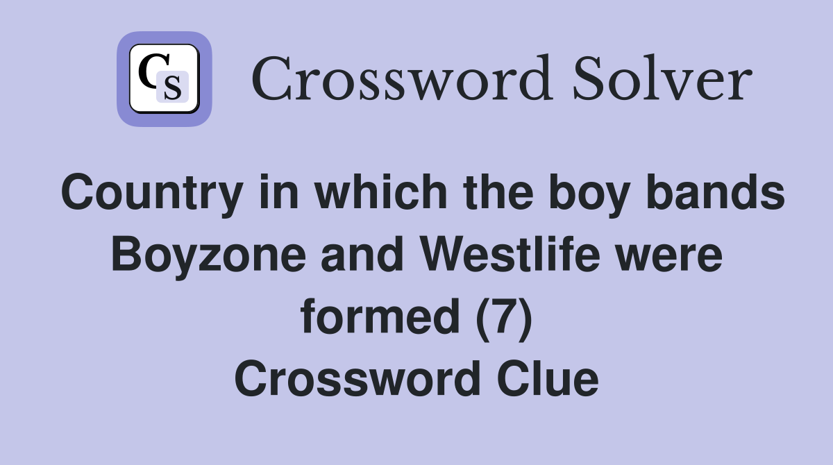 Country in which the boy bands Boyzone and Westlife were formed (7) Crossword Clue