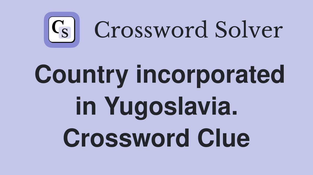 Country incorporated in Yugoslavia. Crossword Clue