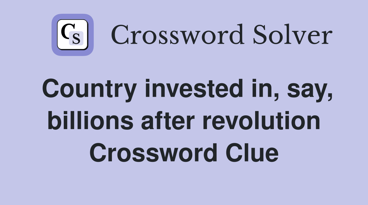 Country invested in, say, billions after revolution Crossword Clue