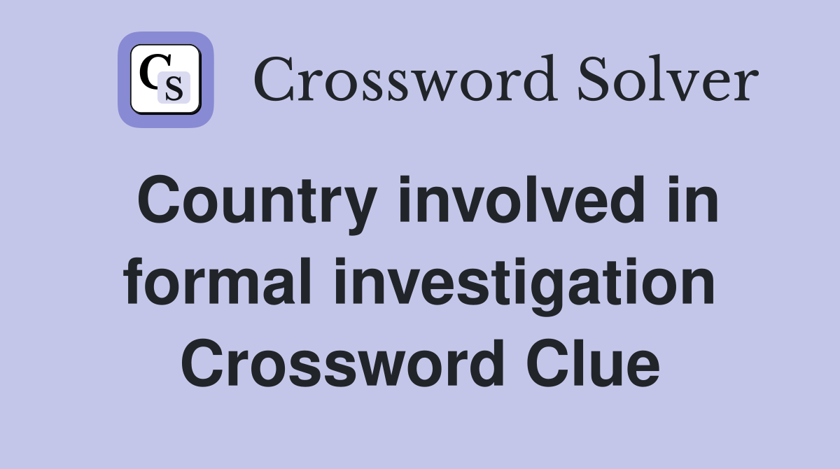 Country involved in formal investigation Crossword Clue