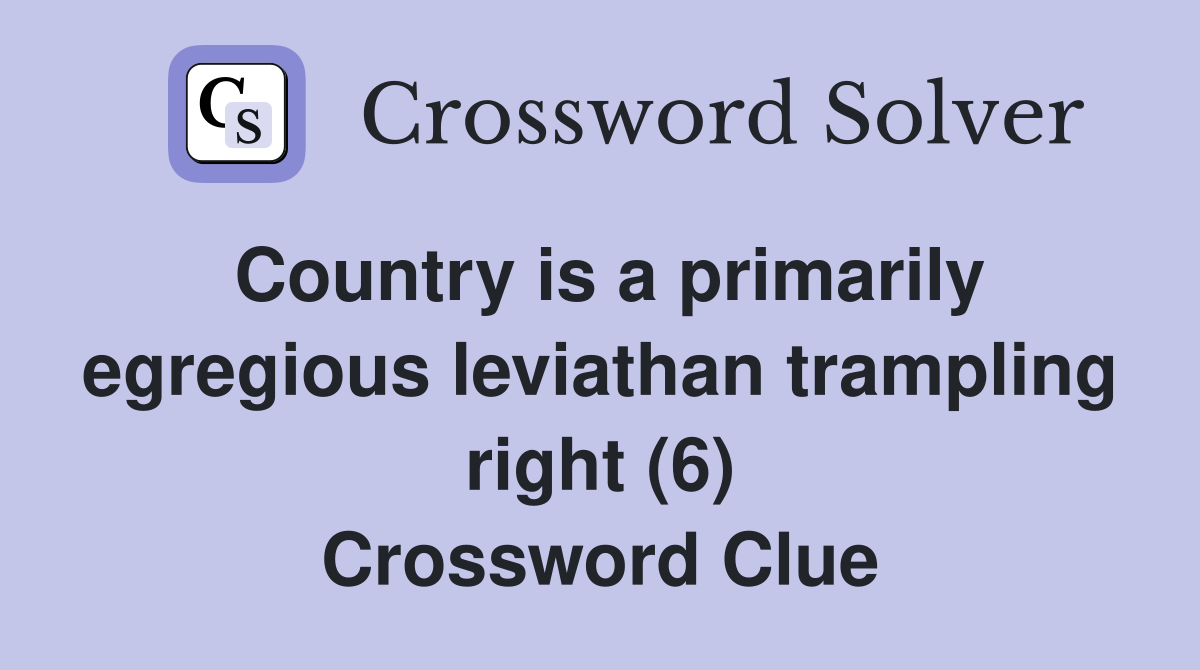 Country is a primarily egregious leviathan trampling right (6) Crossword Clue