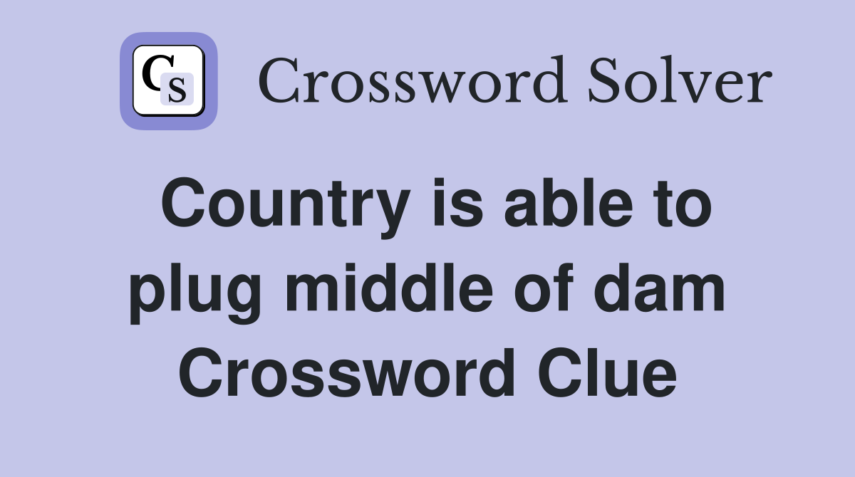 Country is able to plug middle of dam Crossword Clue