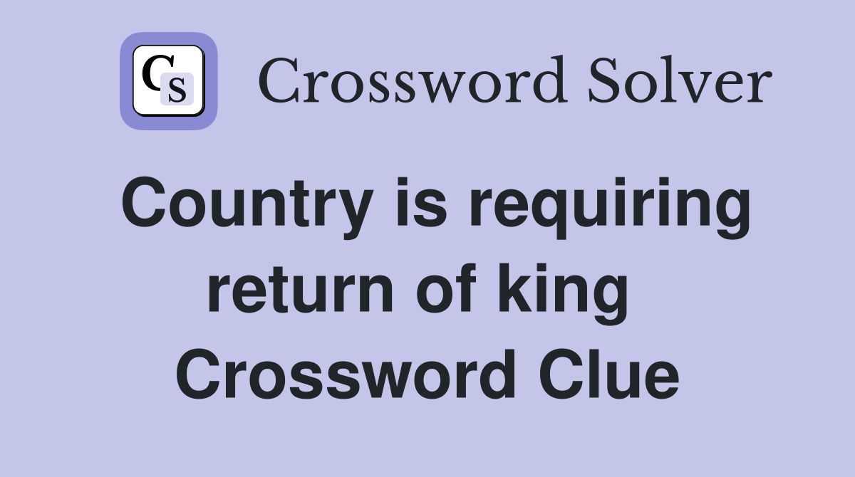 Country is requiring return of king  Crossword Clue