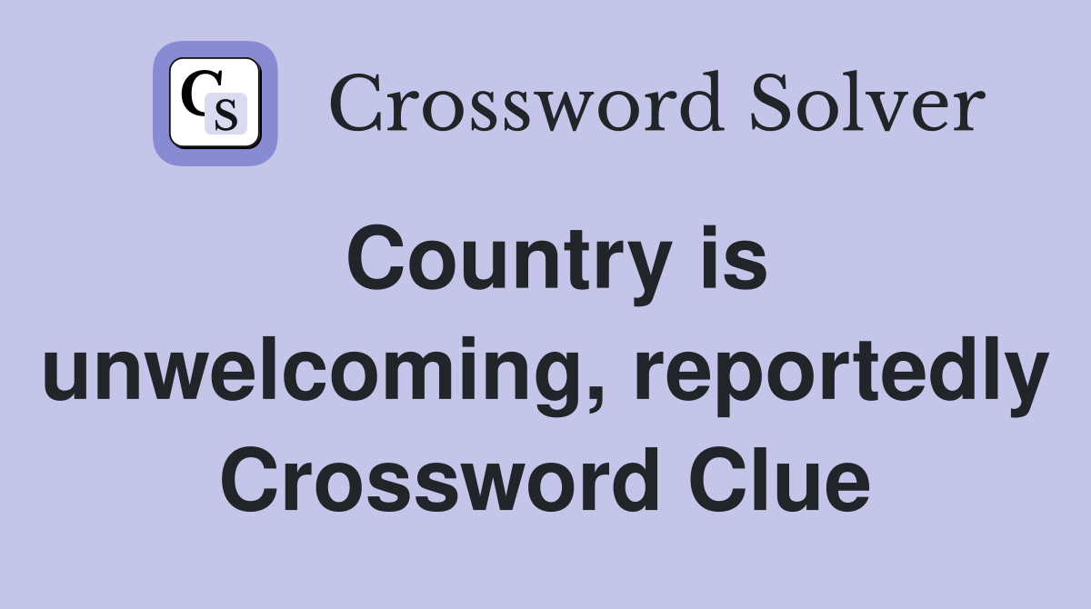 Country is unwelcoming, reportedly Crossword Clue