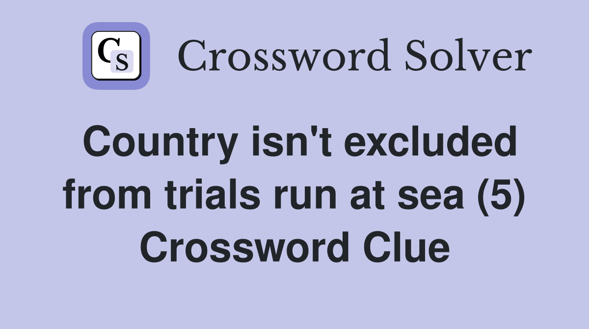 Country isn't excluded from trials run at sea (5) Crossword Clue