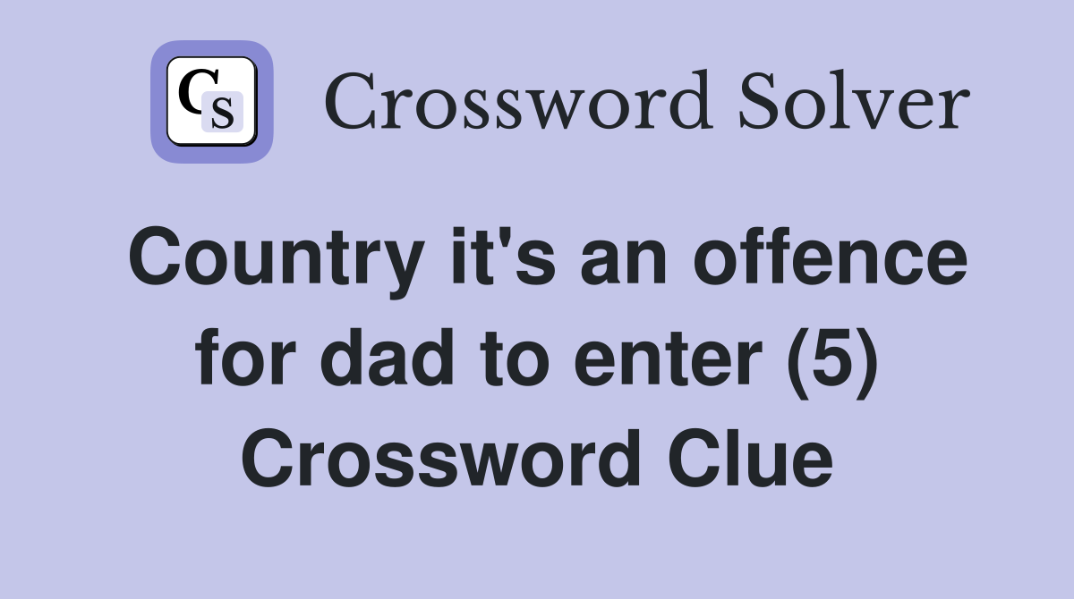 Country it's an offence for dad to enter (5) Crossword Clue