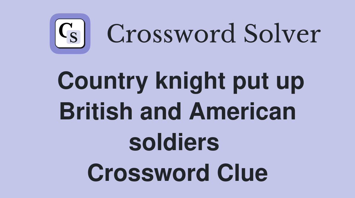 Country knight put up British and American soldiers  Crossword Clue