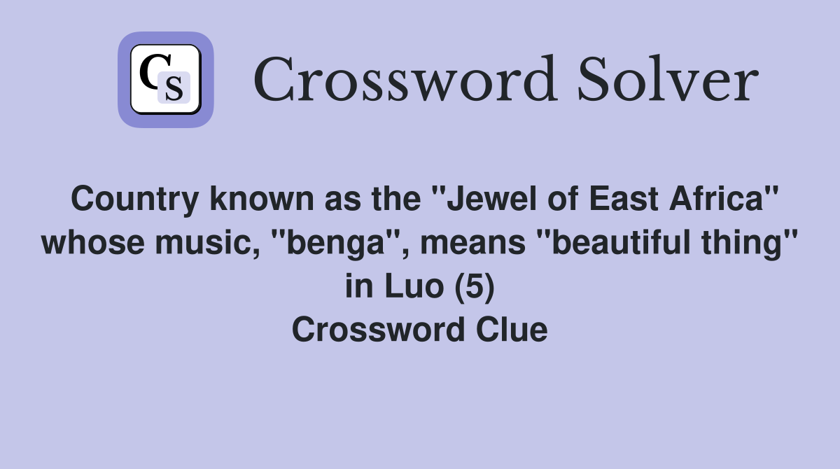 Country known as the "Jewel of East Africa" whose music, "benga", means "beautiful thing" in Luo (5) Crossword Clue