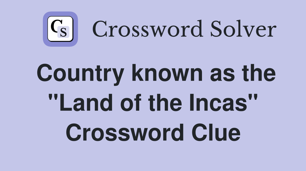 Country known as the "Land of the Incas" Crossword Clue