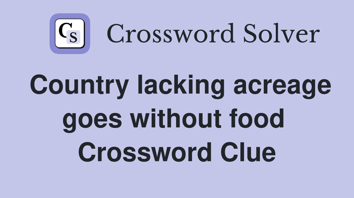 Country lacking acreage goes without food  Crossword Clue
