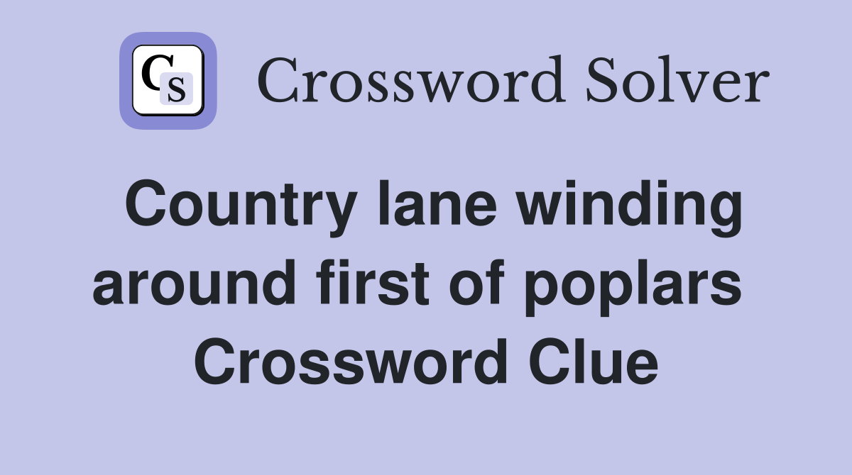 Country lane winding around first of poplars  Crossword Clue