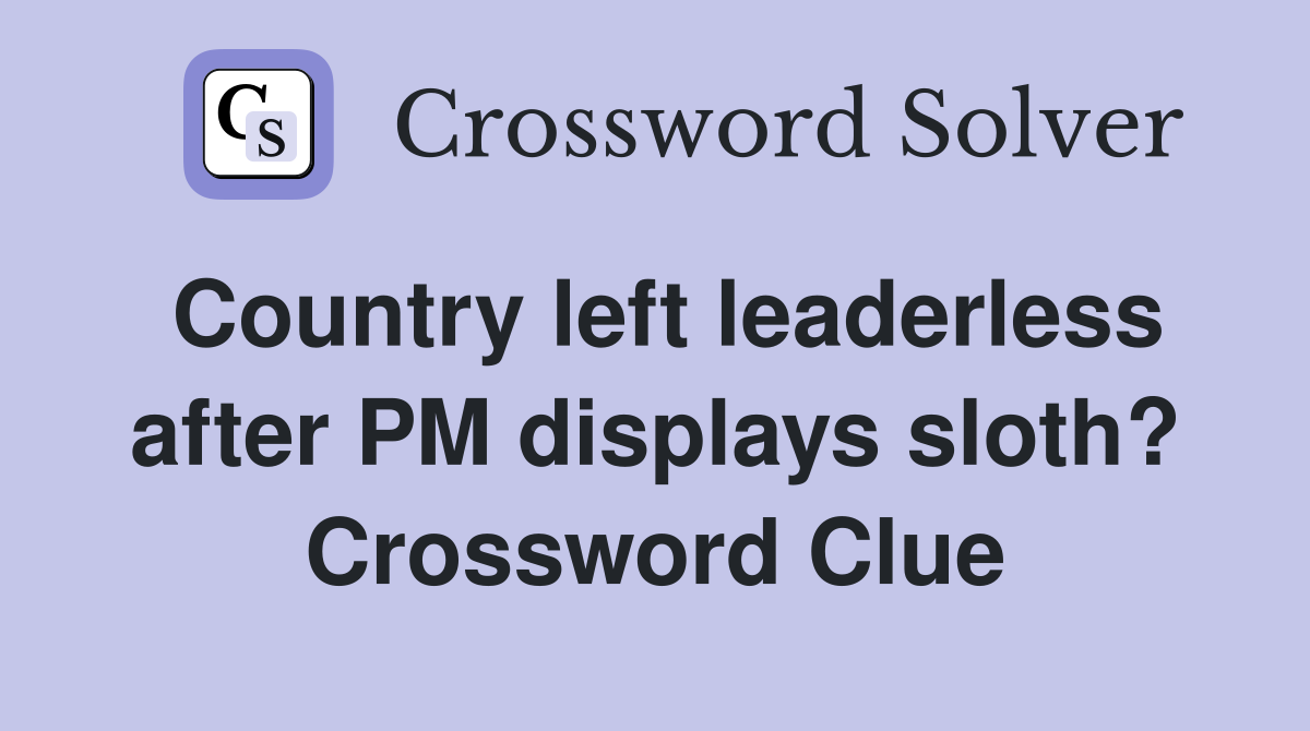 Country left leaderless after PM displays sloth? Crossword Clue