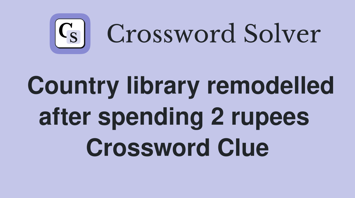 Country library remodelled after spending 2 rupees  Crossword Clue