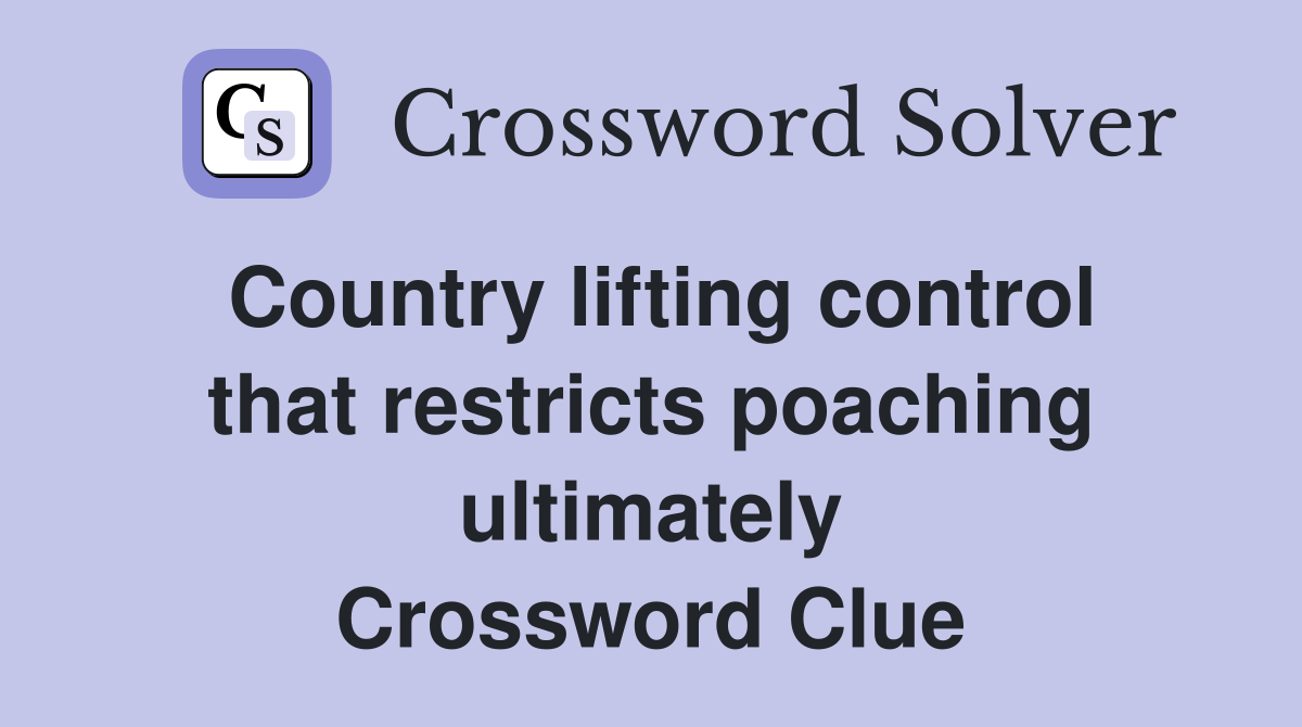 Country lifting control that restricts poaching ultimately Crossword Clue