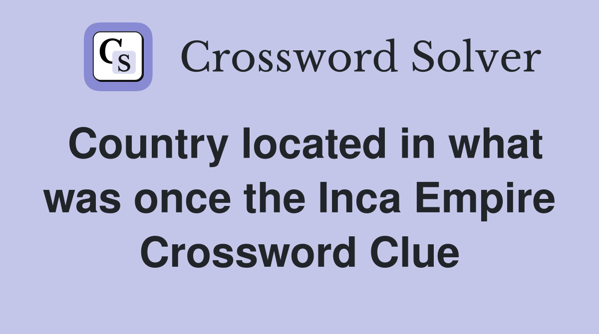 Country located in what was once the Inca Empire Crossword Clue